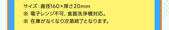 サイズ：直径160×厚さ20mm ※電子レンジ不可、食器洗浄機対応。 ※在庫がなくなり次第終了となります。