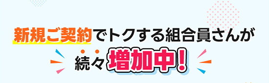 新規ご契約でトクする組合員さんが続々増加中！