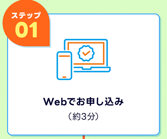 ステップ01 Webでお申し込み（約5分）