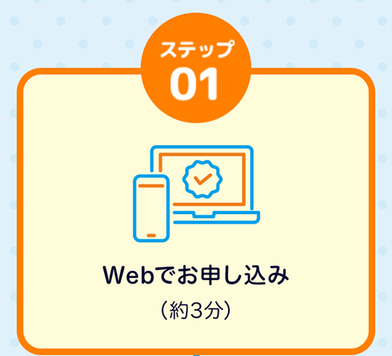 ステップ01 Webでお申し込み（約5分）