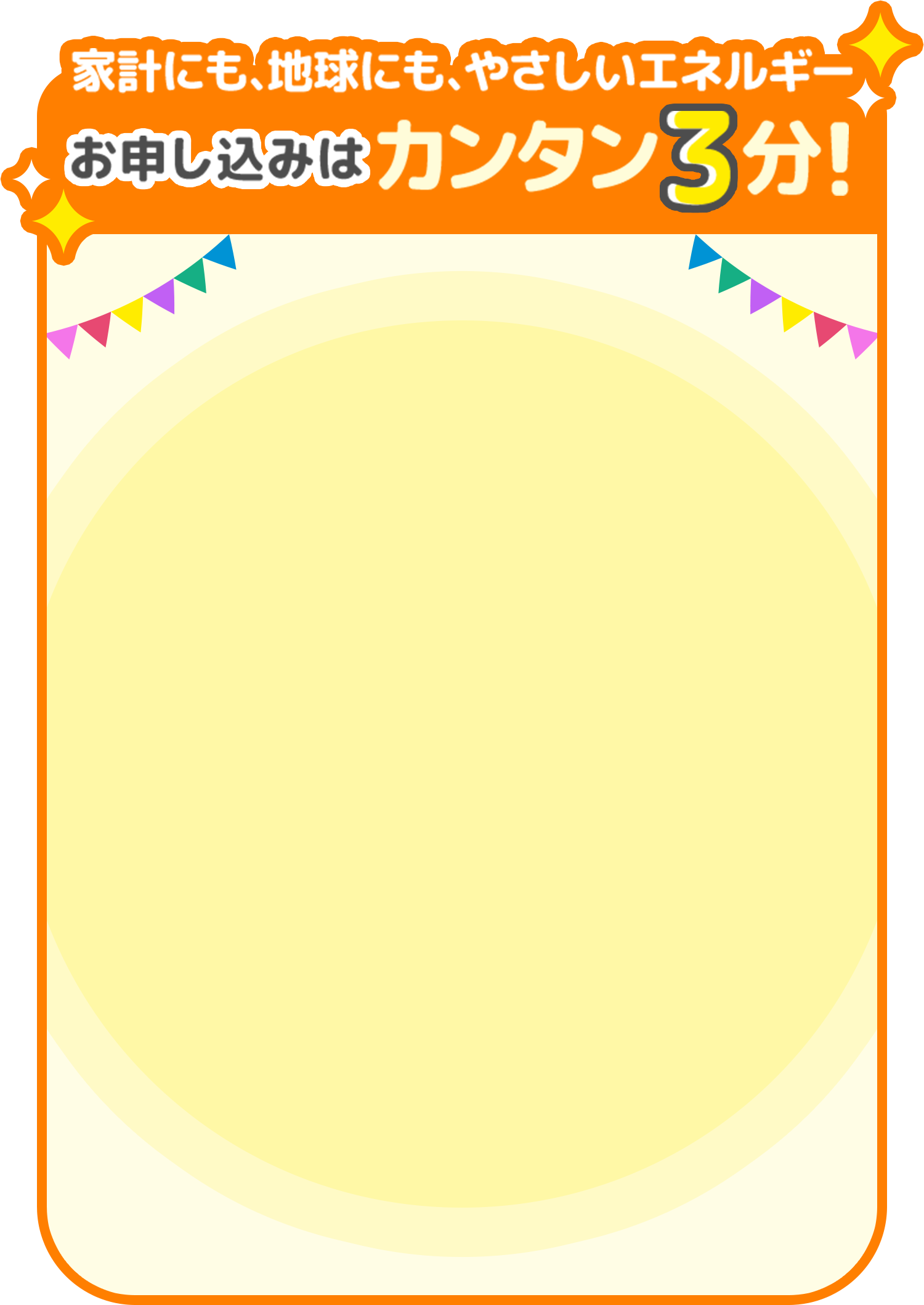 家計にも、地球にも、やさしいエネルギー お申し込みはカンタン3分！
